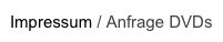 Impressum / Anfrage DVDs